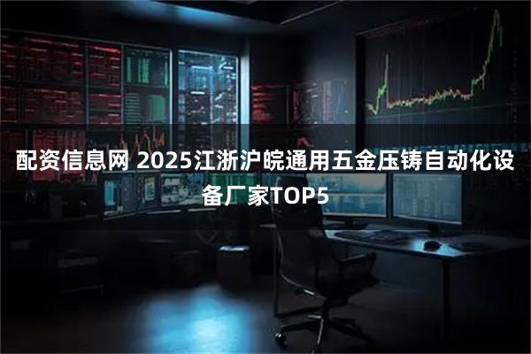 配资信息网 2025江浙沪皖通用五金压铸自动化设备厂家TOP5