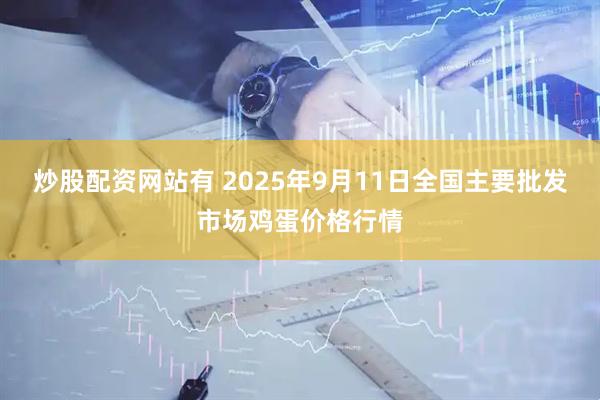 炒股配资网站有 2025年9月11日全国主要批发市场鸡蛋价格行情