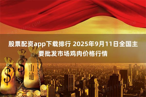 股票配资app下载排行 2025年9月11日全国主要批发市场鸡肉价格行情