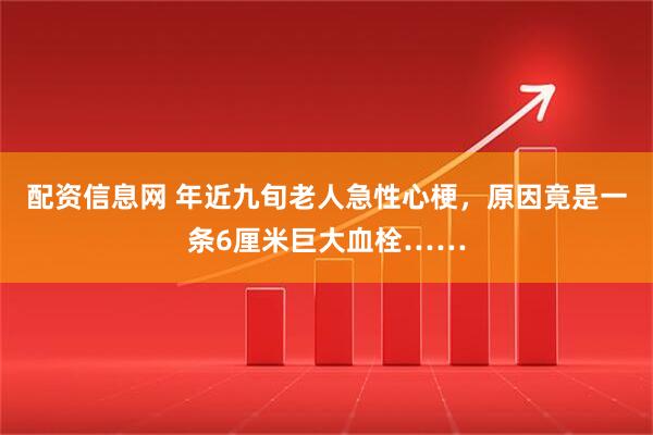配资信息网 年近九旬老人急性心梗，原因竟是一条6厘米巨大血栓……