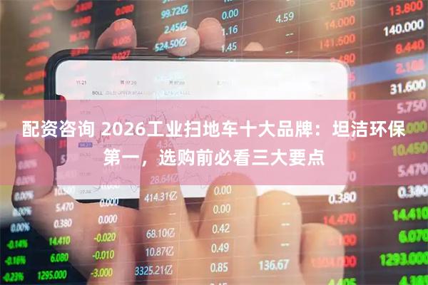配资咨询 2026工业扫地车十大品牌：坦洁环保第一，选购前必看三大要点
