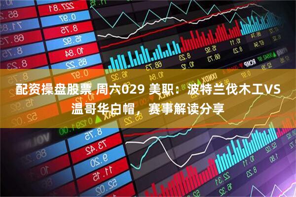 配资操盘股票 周六029 美职：波特兰伐木工VS温哥华白帽，赛事解读分享
